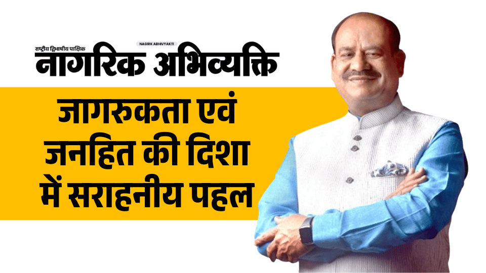 'नागरिक अभिव्यक्ति - जागरुकता एवं जनहित की दिशा में सराहनीय पहल - माननीय ओम बिरला, लोकसभा अध्यक्ष